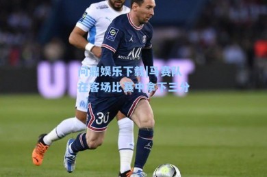 问鼎娱乐下载|马赛队在客场比赛中拿下三分