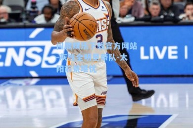 问鼎娱乐下载官方网站-灰熊全明星带队-太阳前景堪忧