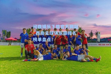 问鼎娱乐下载官方网站_西南足球俱乐部排名榜单盘点！
