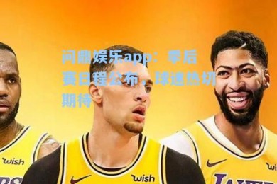 问鼎娱乐app：季后赛日程公布，球迷热切期待
