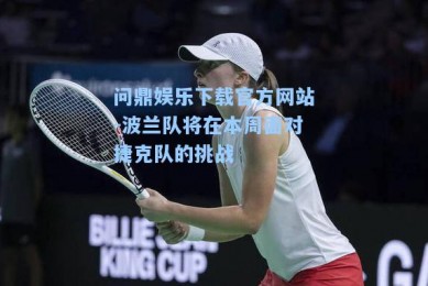 问鼎娱乐下载官方网站-波兰队将在本周面对捷克队的挑战