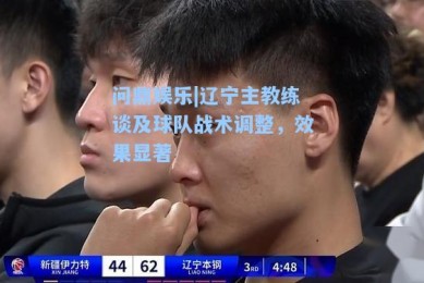 问鼎娱乐|辽宁主教练谈及球队战术调整，效果显著