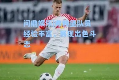 问鼎娱乐|弗赖堡队员经验丰富，展现出色斗志