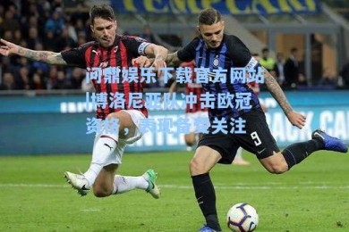 问鼎娱乐下载官方网站|博洛尼亚队冲击欧冠资格，表现备受关注