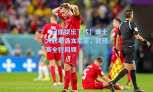 【问鼎娱乐下载】瑞士大胜斯洛文尼亚，欧预赛全程回顾