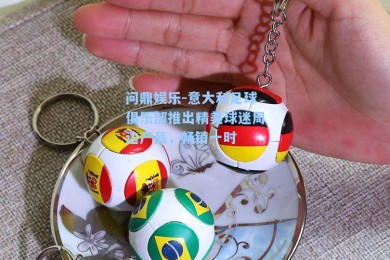 问鼎娱乐-意大利足球俱乐部推出精美球迷周边产品，畅销一时