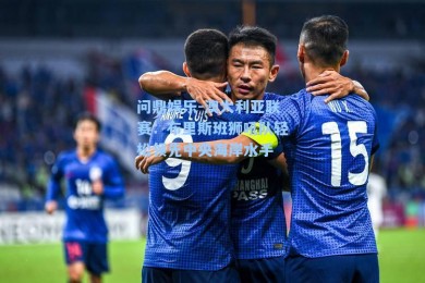 问鼎娱乐-澳大利亚联赛：布里斯班狮吼队轻松领先中央海岸水手