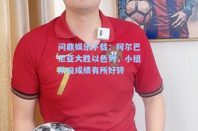问鼎娱乐下载：阿尔巴尼亚大胜以色列，小组阶段成绩有所好转