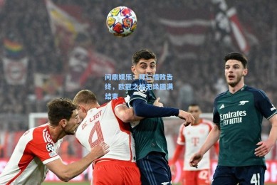 问鼎娱乐：拜仁惜败告终，欧冠之旅无缘圆满结束