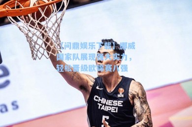 【问鼎娱乐下载】挪威国家队展现强大实力，轻松晋级欧锦赛八强