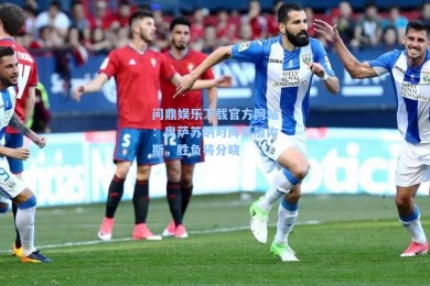 问鼎娱乐下载官方网站：奥萨苏纳对阵莱加内斯，胜负将分晓
