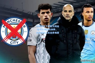 问鼎娱乐下载官方网站-曼城大将因伤缺阵，主帅面临人员选择难题