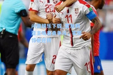 问鼎娱乐下载_雷加利亚主场奋勇争斗，实现惊艳逆转
