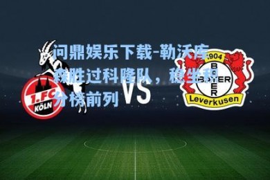 问鼎娱乐下载-勒沃库森胜过科隆队，稳坐积分榜前列
