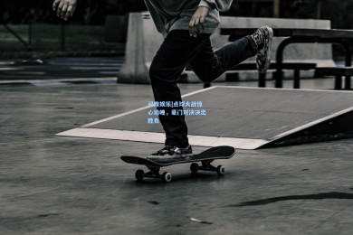 问鼎娱乐|点球大战惊心动魄，豪门对决决出胜负