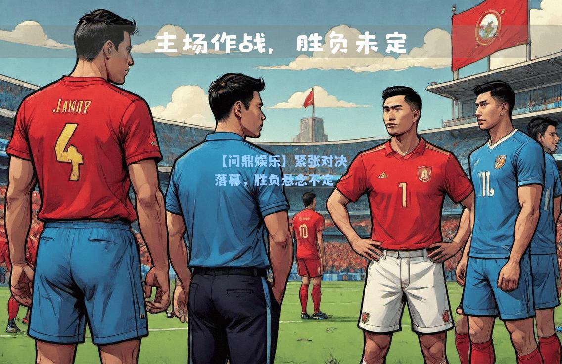 紧张对决落幕，胜负悬念不定