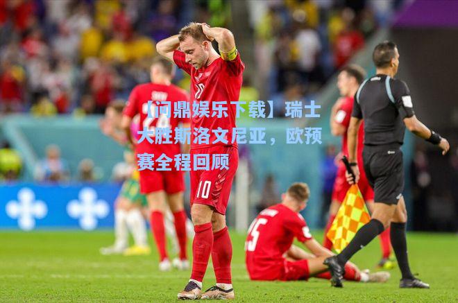 【问鼎娱乐下载】瑞士大胜斯洛文尼亚，欧预赛全程回顾