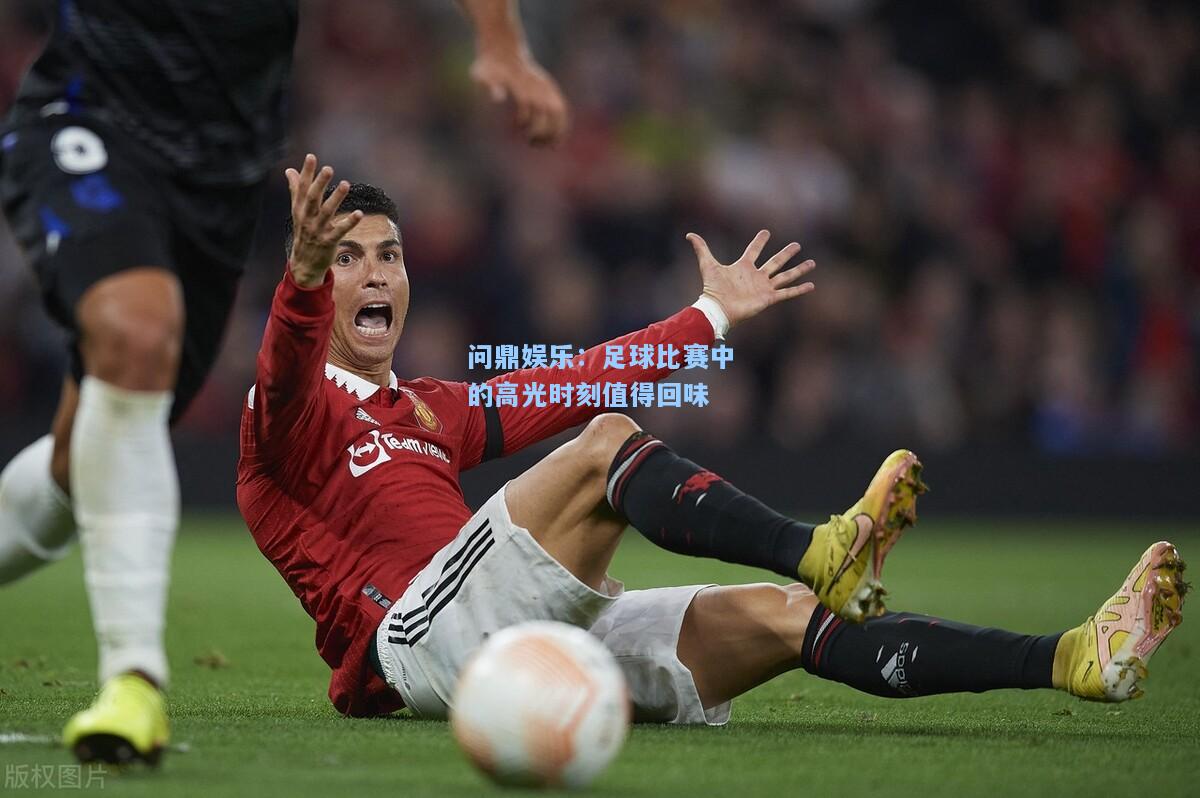 足球比赛中的高光时刻值得回味