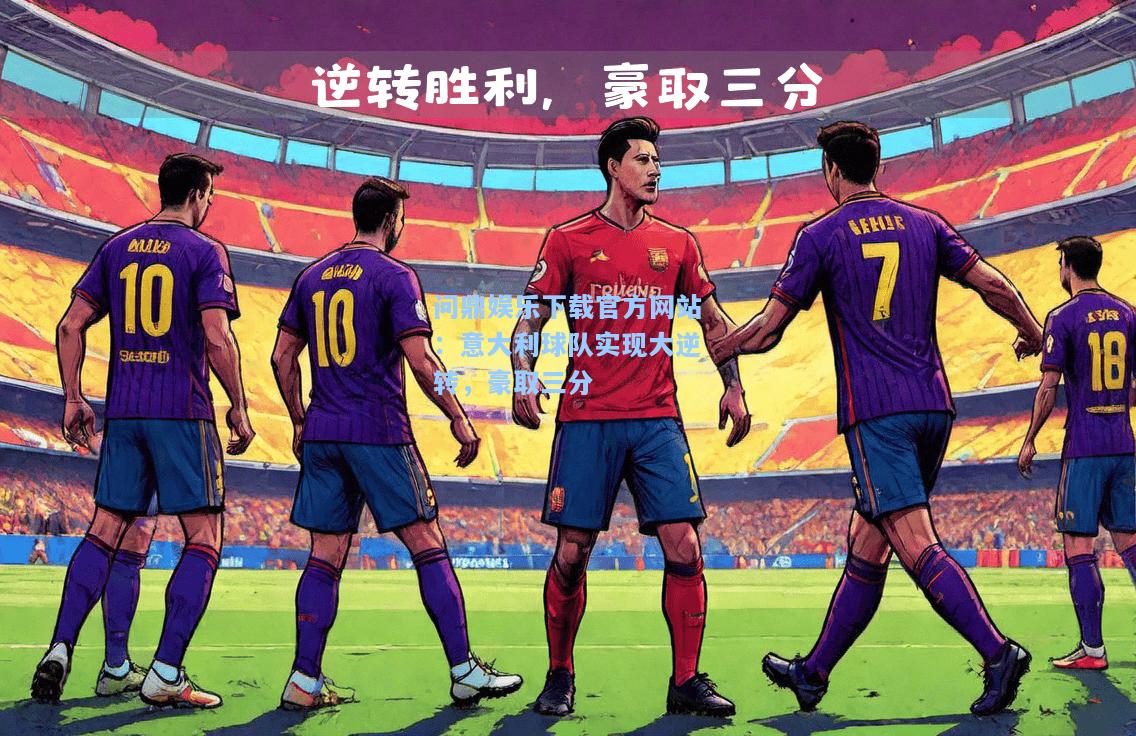 问鼎娱乐下载官方网站：意大利球队实现大逆转，豪取三分