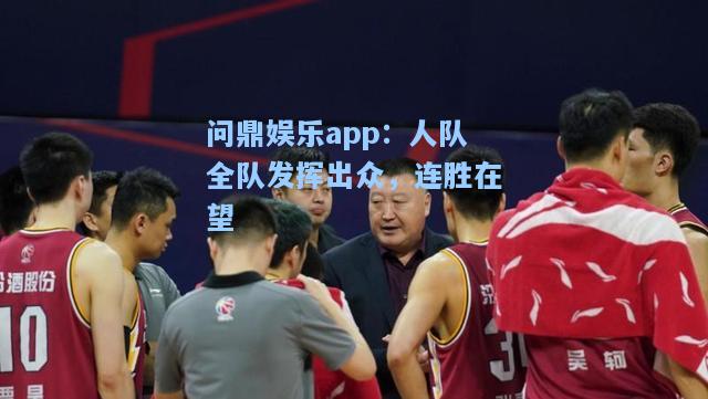 问鼎娱乐app：人队全队发挥出众，连胜在望