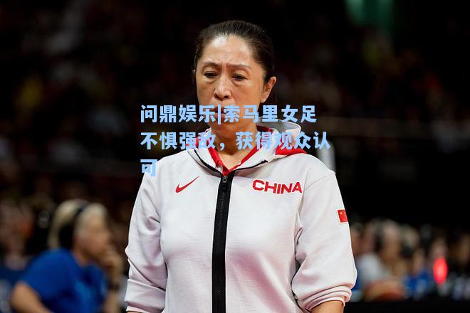 索马里女足不惧强敌，获得观众认可