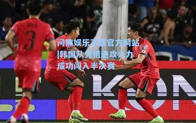 韩国队凭借进攻火力成功闯入半决赛
