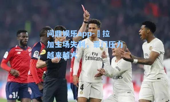 问鼎娱乐app-馬拉加主场失利，豪门压力越来越大
