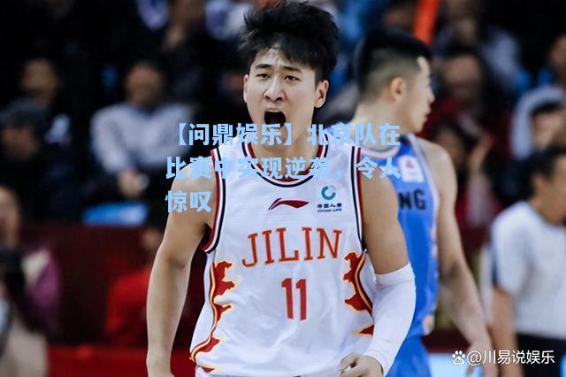 【问鼎娱乐】北京队在比赛中实现逆袭，令人惊叹