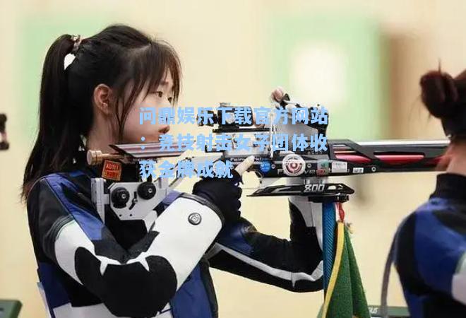 竞技射击女子团体收获金牌成就