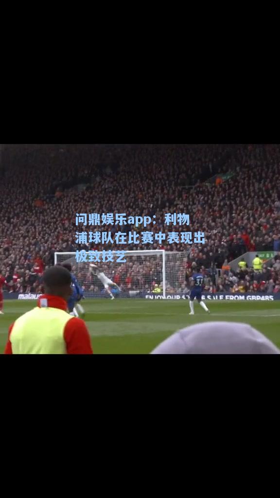 问鼎娱乐app：利物浦球队在比赛中表现出极致技艺