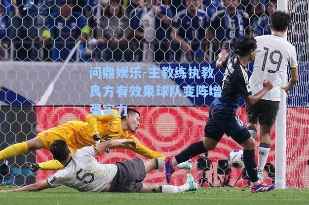 问鼎娱乐-主教练执教良方有效果球队变阵增强实力