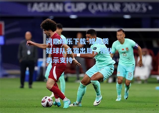 媒体质疑球队名宿出局，领队表示支持