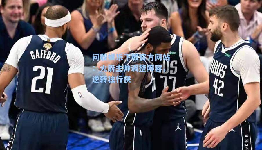 火箭主帅调整阵容，逆转独行侠