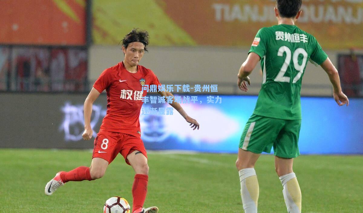 问鼎娱乐下载-贵州恒丰智诚客场战平，实力逐渐显露