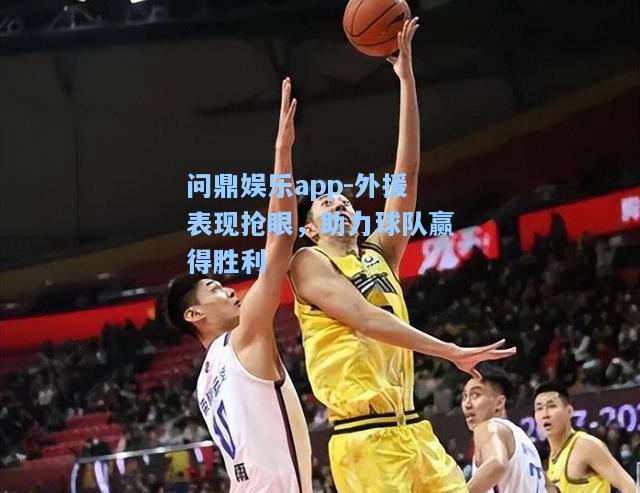 外援表现抢眼，助力球队赢得胜利