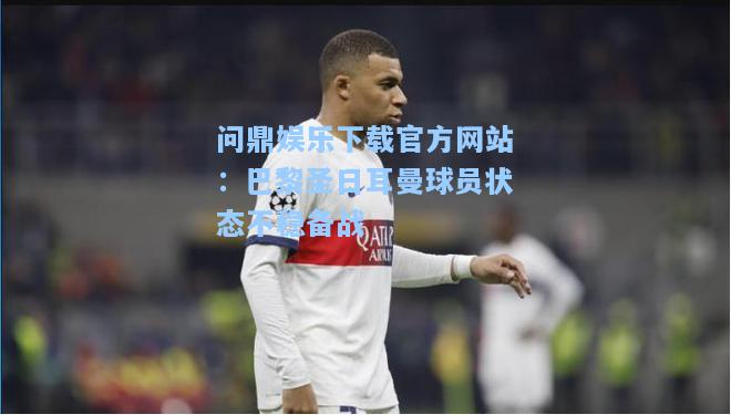 巴黎圣日耳曼球员状态不稳备战