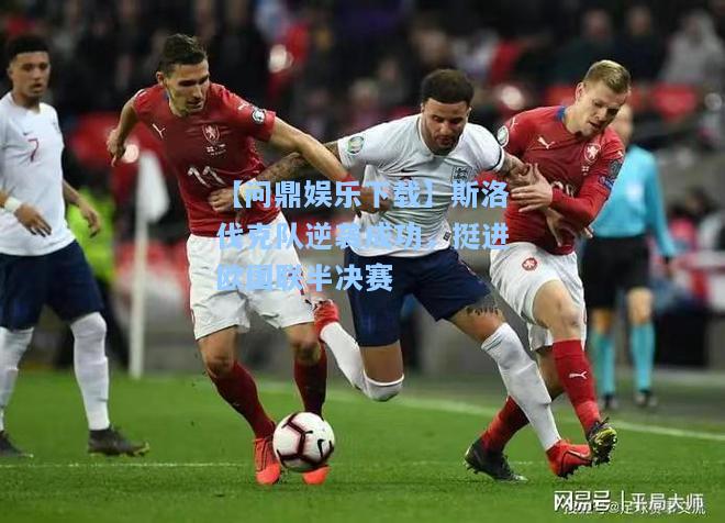 斯洛伐克队逆袭成功，挺进欧国联半决赛