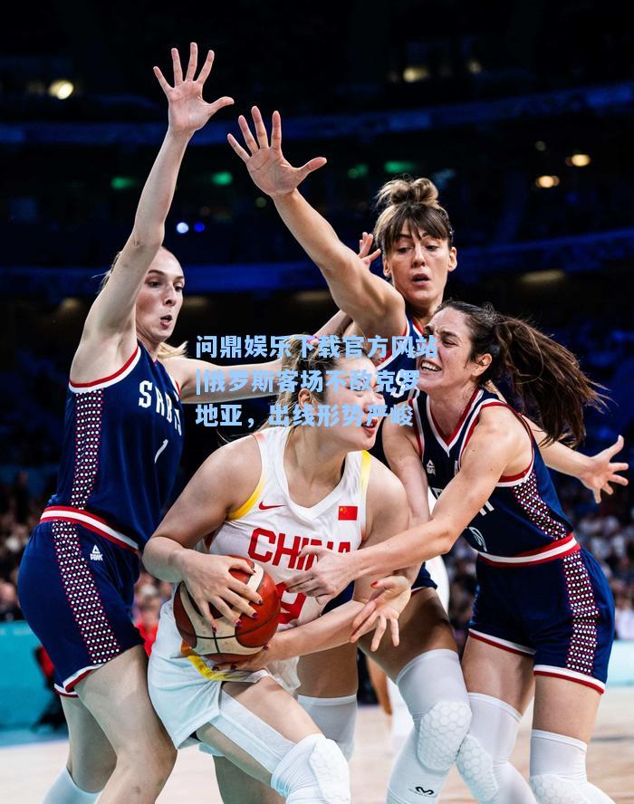 问鼎娱乐下载官方网站|俄罗斯客场不敌克罗地亚，出线形势严峻