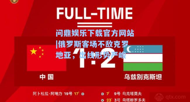 俄罗斯客场不敌克罗地亚，出线形势严峻