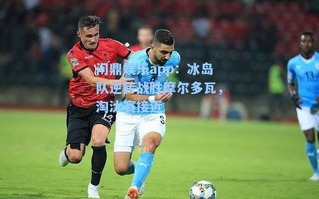 冰岛队逆转战胜摩尔多瓦，淘汰赛接近