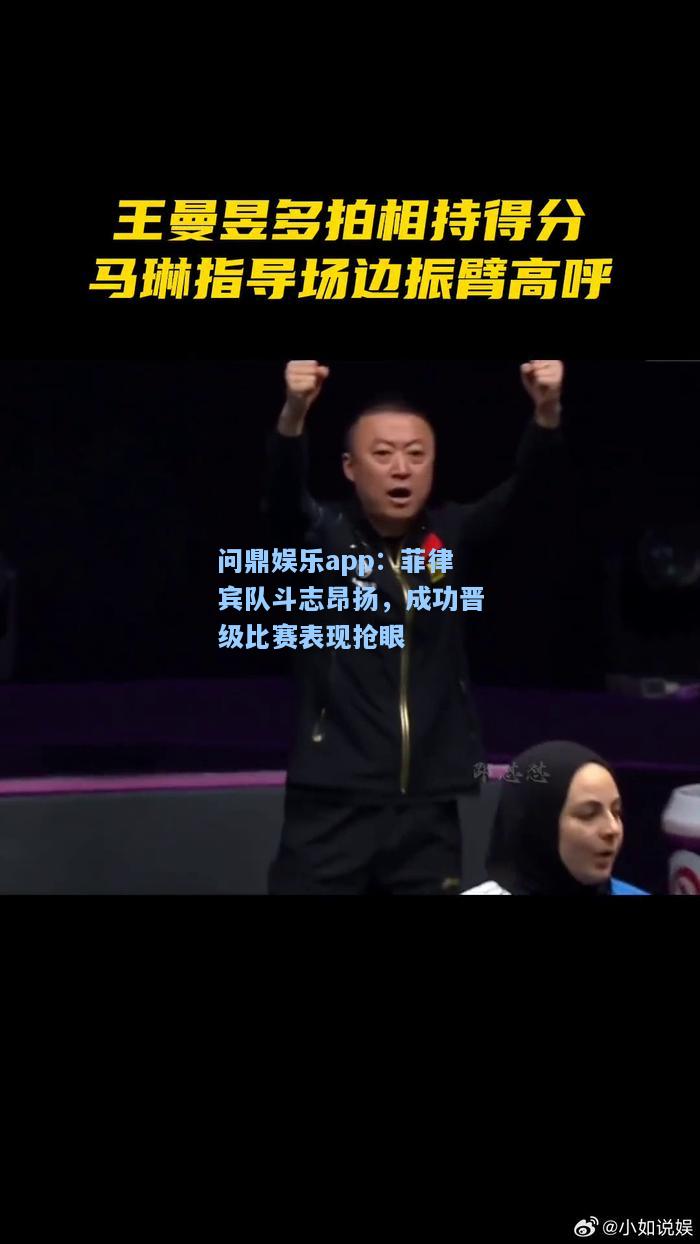 问鼎娱乐app：菲律宾队斗志昂扬，成功晋级比赛表现抢眼