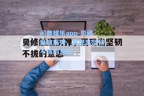 问鼎娱乐app-贝修触底反弹，展现出坚韧不拔的意志