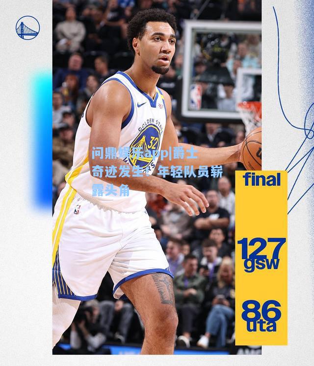 问鼎娱乐app|爵士奇迹发生！年轻队员崭露头角
