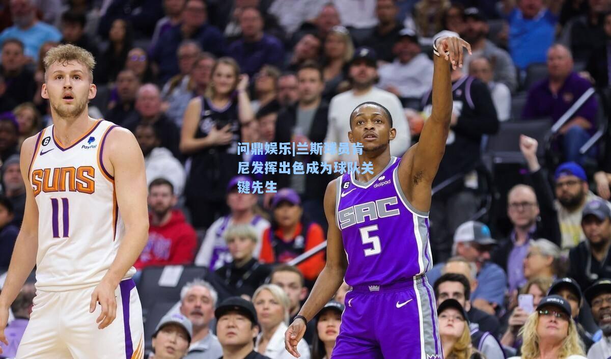 问鼎娱乐|兰斯球员肯尼发挥出色成为球队关键先生