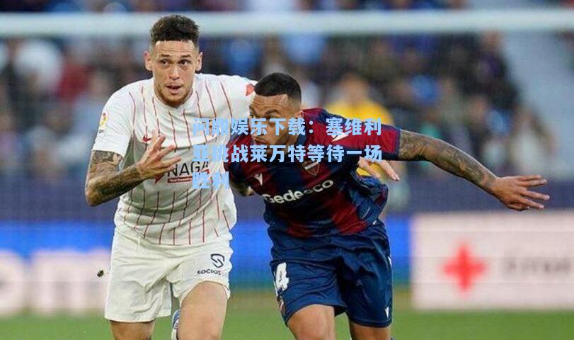 塞维利亚挑战莱万特等待一场胜利