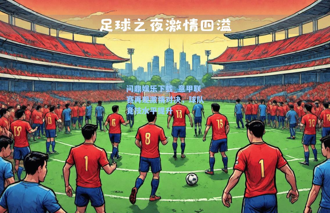 意甲联赛再现激情对决，球队竞技水平提升