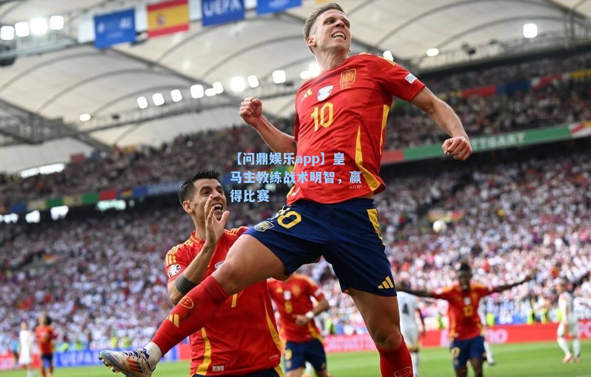 【问鼎娱乐app】皇马主教练战术明智，赢得比赛
