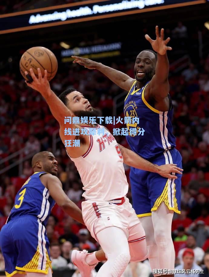 火箭内线进攻犀利，掀起得分狂潮