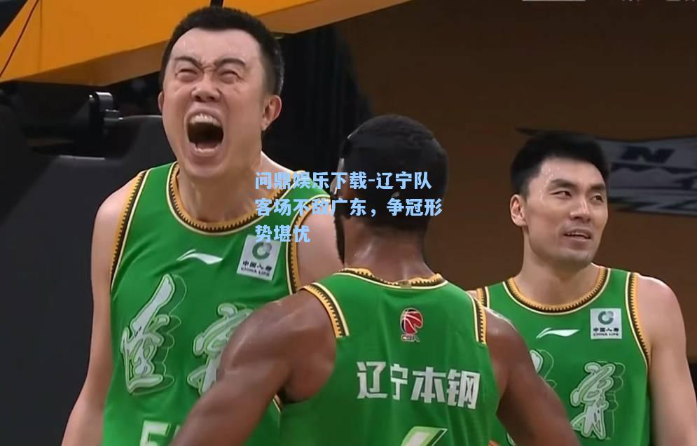 辽宁队客场不敌广东，争冠形势堪忧