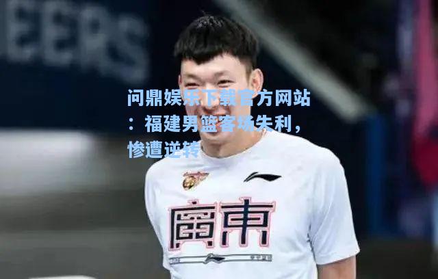 福建男篮客场失利，惨遭逆转